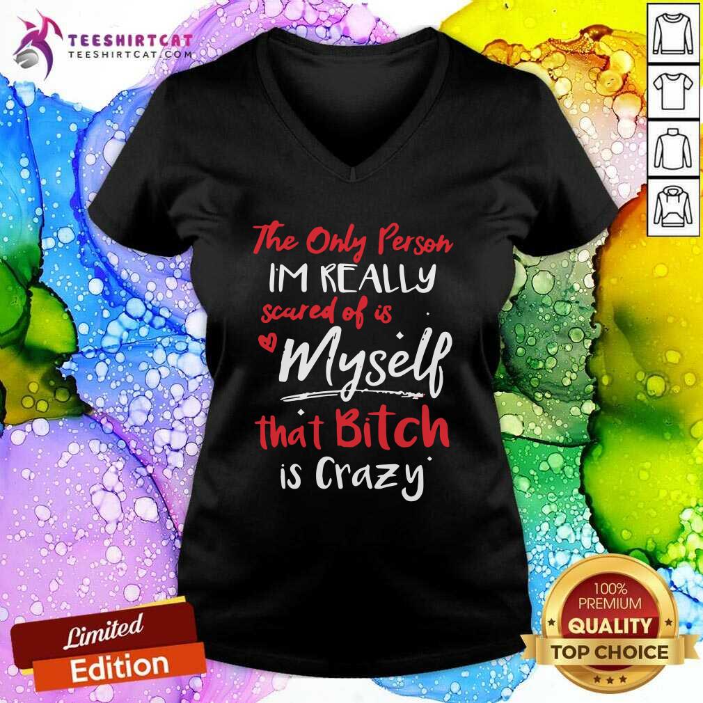 Awesome The Only Person Im Really Scared Of Is Me That Bitch Is Crazy Shirt