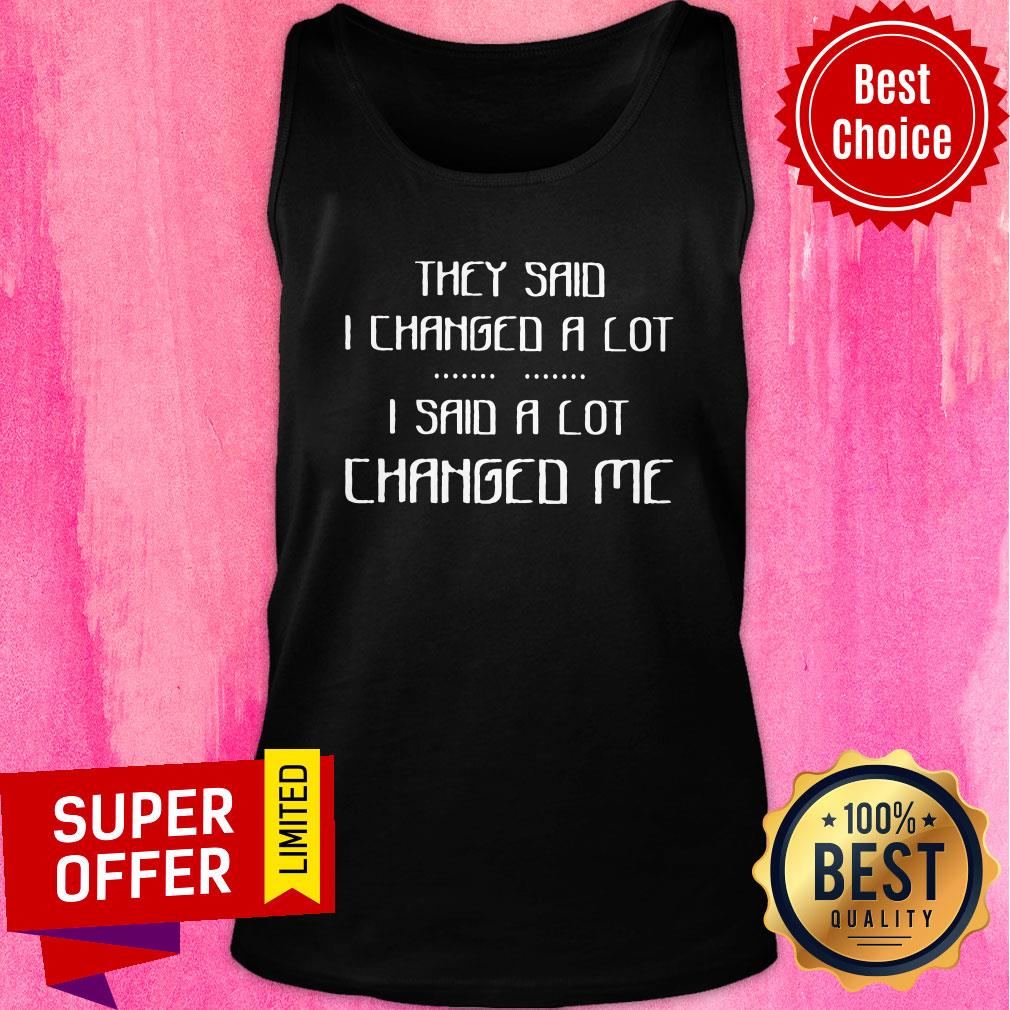Awesome They Said I Changed A Lot I Said A Lot Changed Me Shirt