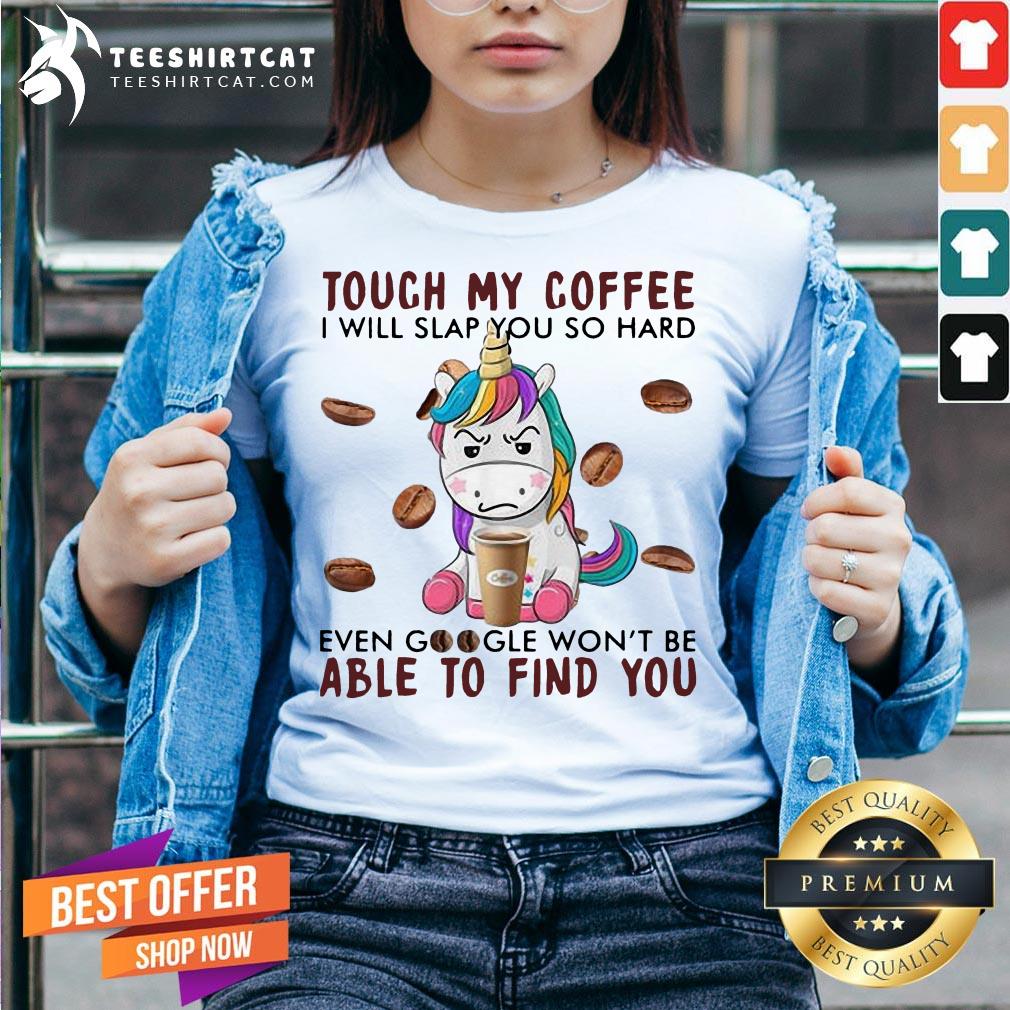 Awesome Unicorn Touch My Coffee I Will Slap You So Hard Able To Find You Shirt