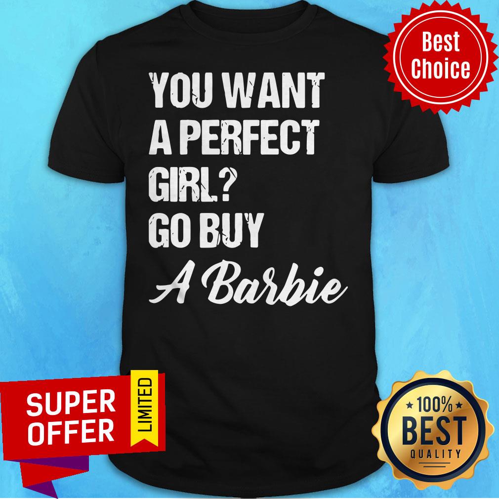Awesome You Want A Perfect Girl Go Buy A Barbie Shirt