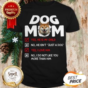 Shiba Inu Dog Mom Yes He Is My Child No He Isn’t Just A Dog Love Shirt