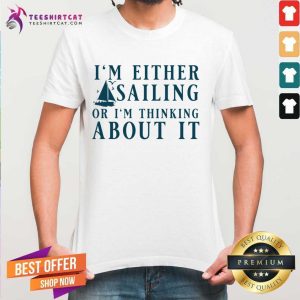 I' Either Sailing Or I'm Thinking About It Shirt