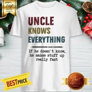 Pretty Uncle Knows Everything If He Doesn't Know He Makes Ttuff Up Really Fast Shirt