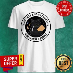 Cat I Like Cats And Cardmaking And Maybe 3 People Shirt