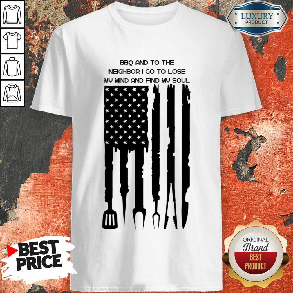 Bbq And To The Neighbor I Go To Lose My Mind And Find My Soul Shirt