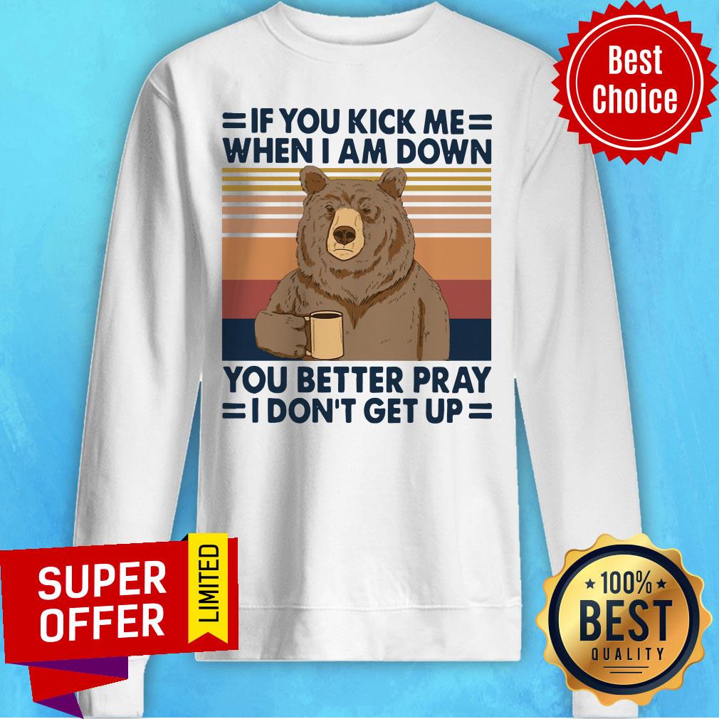 bear-drinking-coffee-if-you-kick-me-when-i-am-down-you-better-pray-i-dont-gsweatshirt.jpg