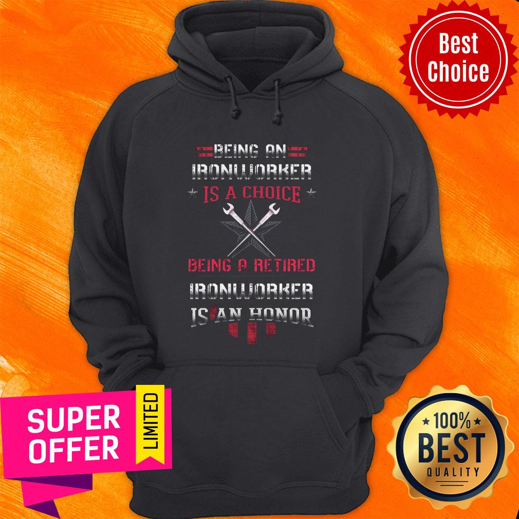 Being An Ironworker Is A Choice Being A Retired Ironworker Is An Honor Shirt