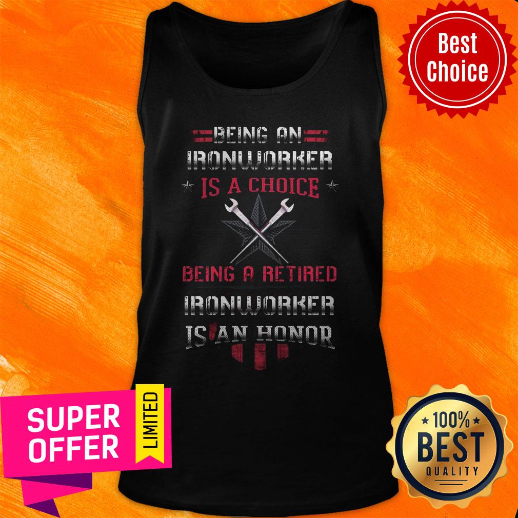 Being An Ironworker Is A Choice Being A Retired Ironworker Is An Honor Shirt