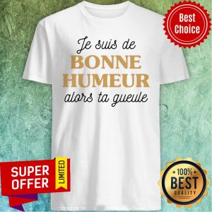 Offiical Je Suis De Bonne Humeur Alors Ta Gueule Shirt