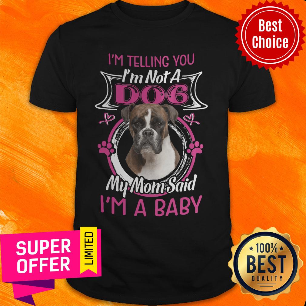 Boxer I'm Telling You I'm Not A Dog My Mom Said I'm A Baby Shirt