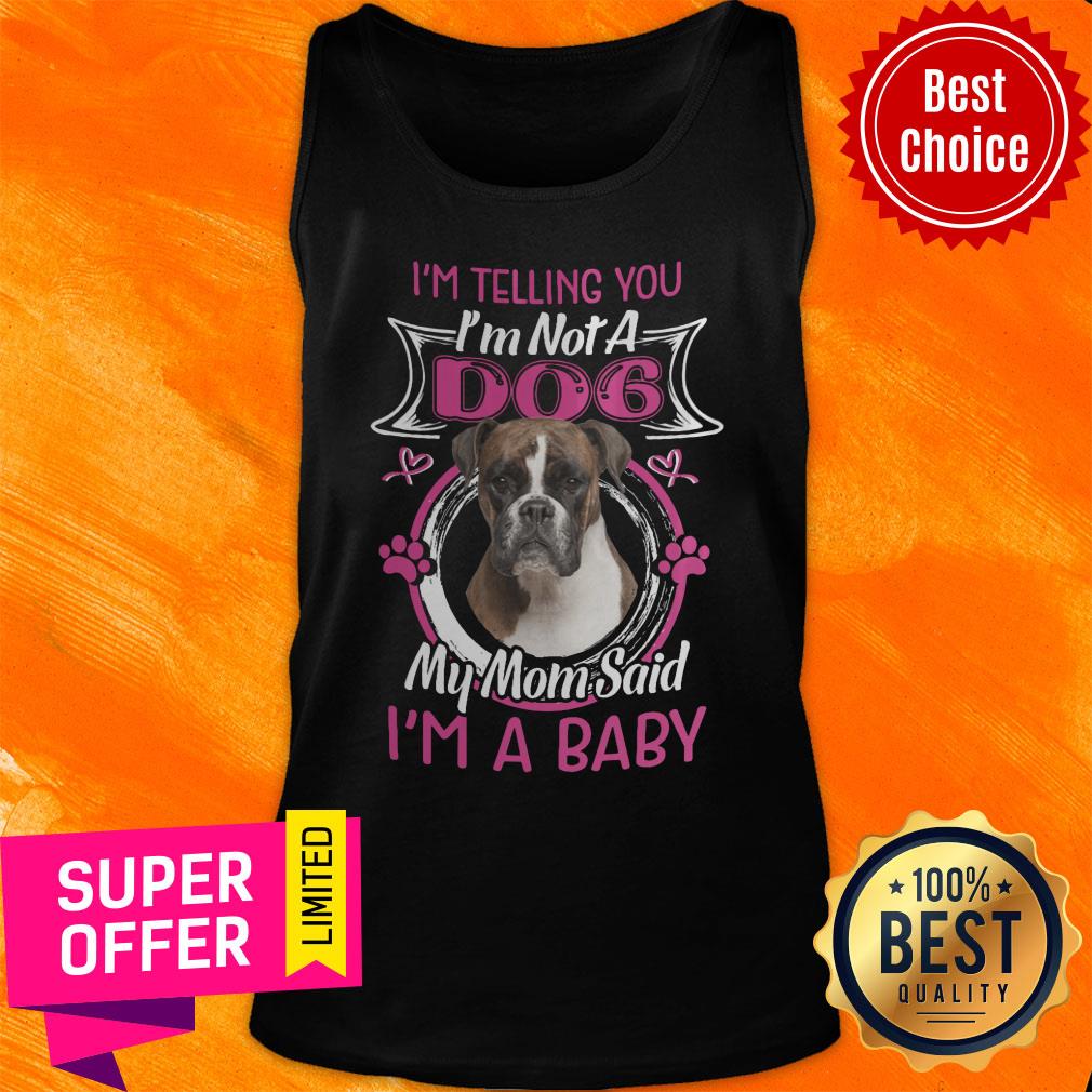 Boxer I'm Telling You I'm Not A Dog My Mom Said I'm A Baby Shirt