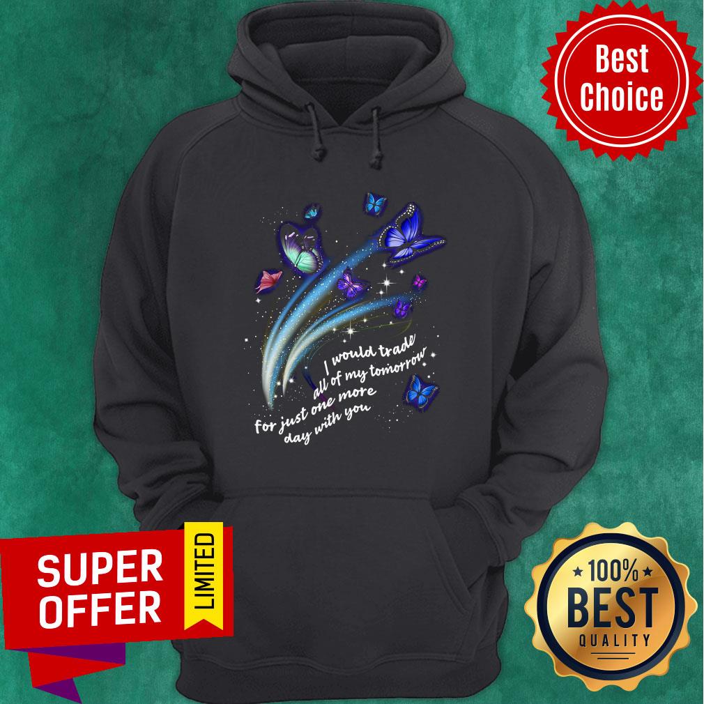 Butterfly I Would Trade All Of My Tomorrow For Just One More Day With You Shirt
