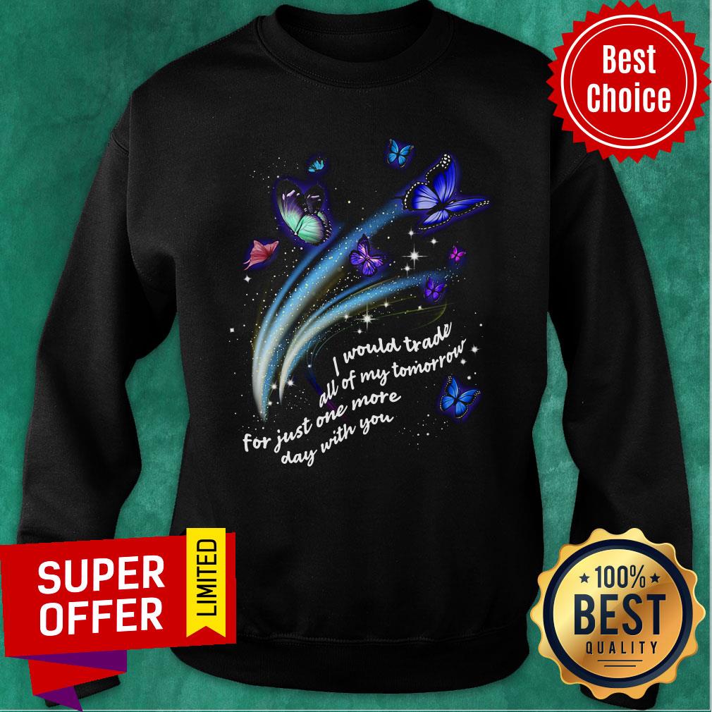 Butterfly I Would Trade All Of My Tomorrow For Just One More Day With You Shirt