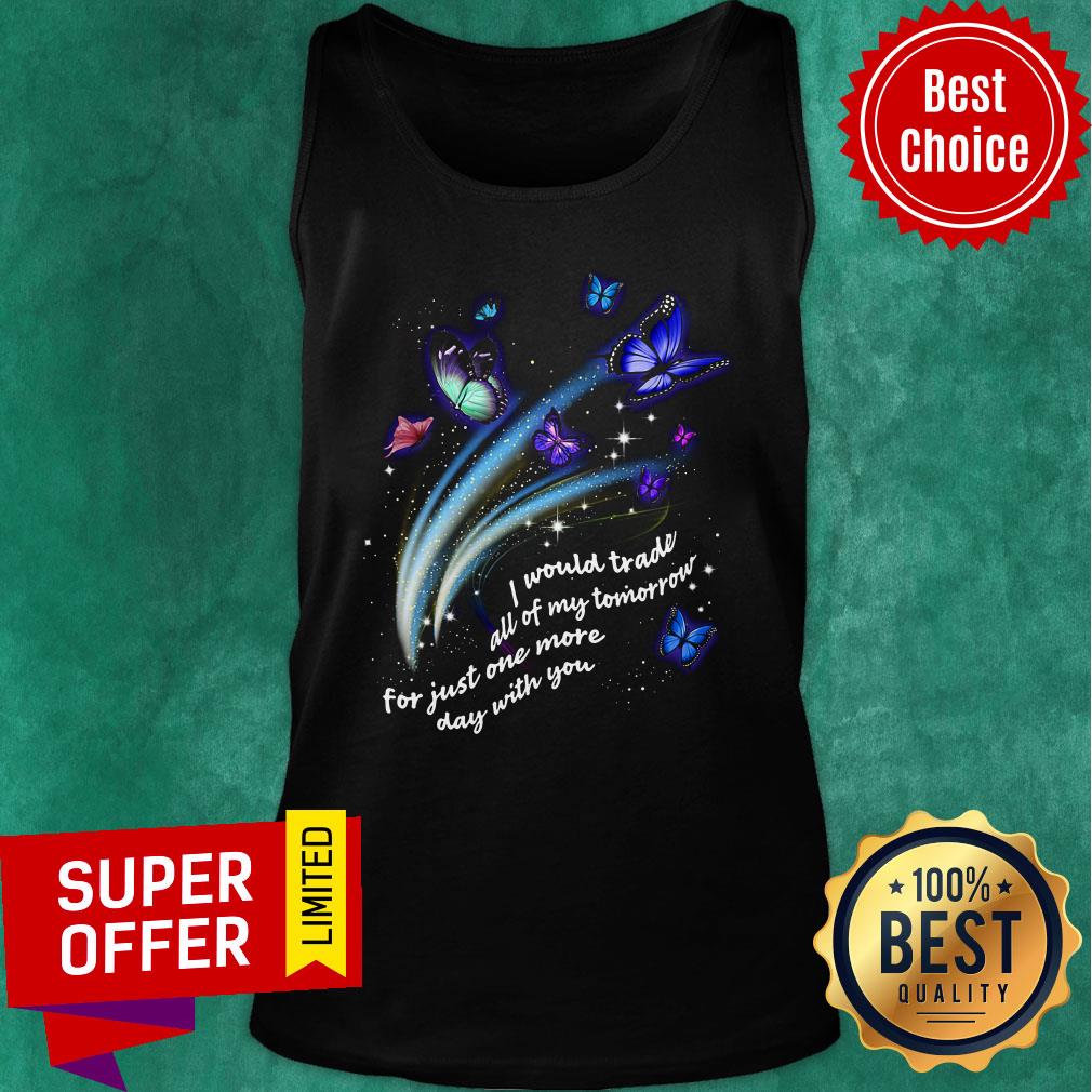 Butterfly I Would Trade All Of My Tomorrow For Just One More Day With You Shirt