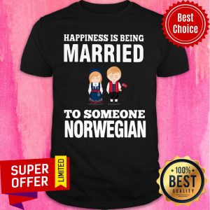 Funny Happiness Is Being Married To Someone Norwegian Shirt