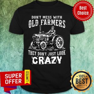 Don't Mess With Old Farmers They Don't Just Look Crazy Shirt