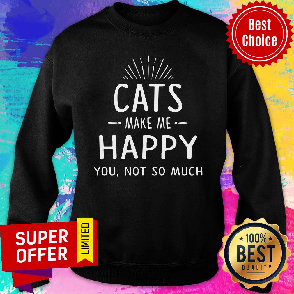Cats Make Me Happy You Not So Much Shirt