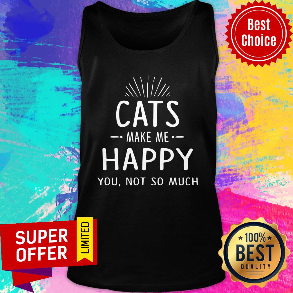 Cats Make Me Happy You Not So Much Shirt