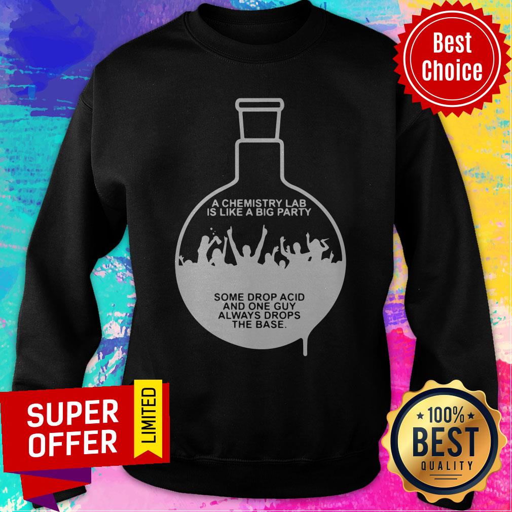 Chemist A Chemistry Lab Is Like A Big Party Some Drop Acid And One Guy Shirt