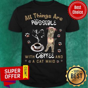 Top All Things Are Possible With Coffee And A Cat Maid Shirt