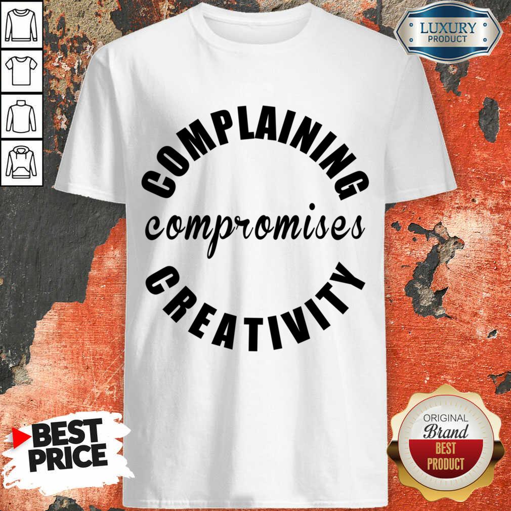Complaining Compromises Creativity Shirt