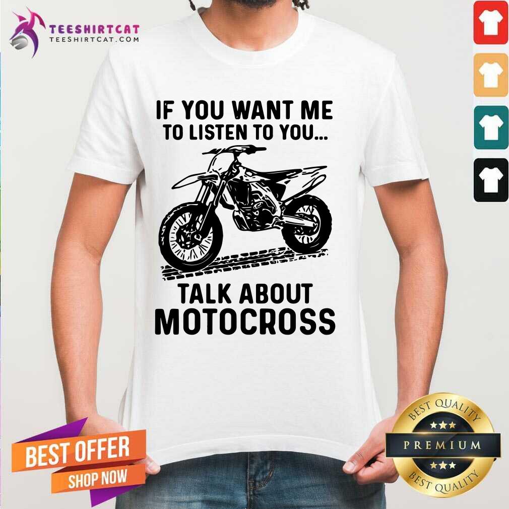 Cool If You Want Me To Listen To You Talk About Motocross Shirt