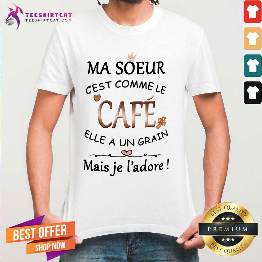 Cool Ma Soeur Cest Comme Le Cafe Elle A Un Grain Mais Je Ladore Shirt