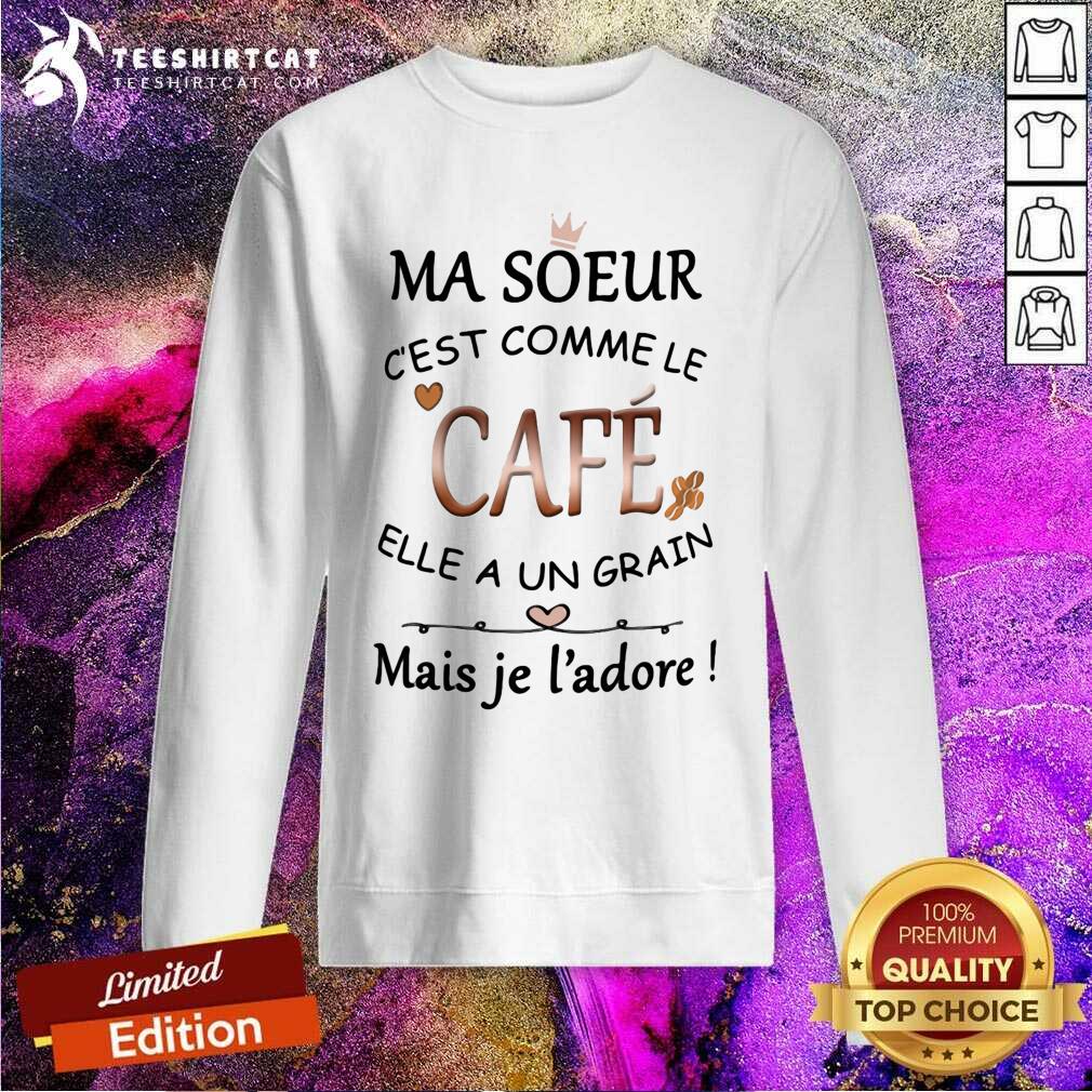Cool Ma Soeur Cest Comme Le Cafe Elle A Un Grain Mais Je Ladore Shirt