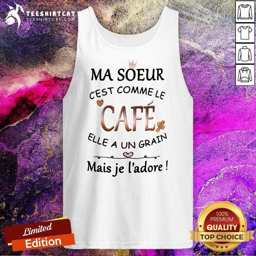 Cool Ma Soeur Cest Comme Le Cafe Elle A Un Grain Mais Je Ladore Shirt