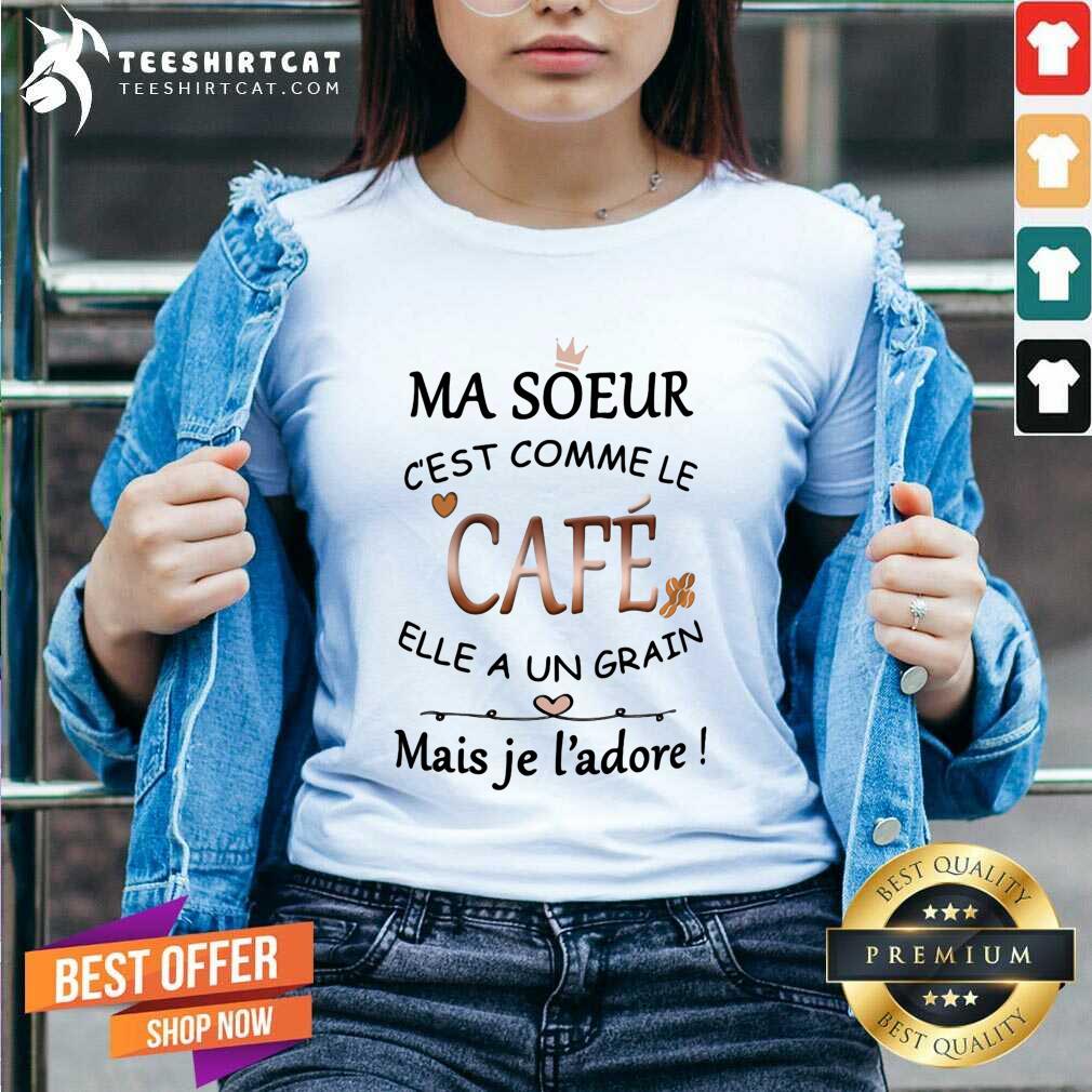 Cool Ma Soeur Cest Comme Le Cafe Elle A Un Grain Mais Je Ladore Shirt