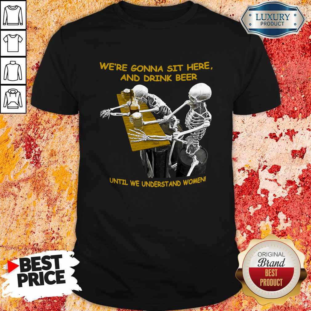 cool-skeleton-were-gonna-sit-here-and-drink-beer-until-we-understand-women-halloween-shirt.jpg