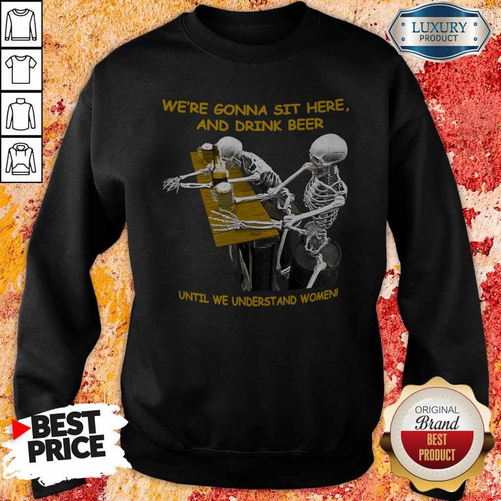 cool-skeleton-were-gonna-sit-here-and-drink-beer-until-we-understand-women-halloween-sweatshirt.jpg
