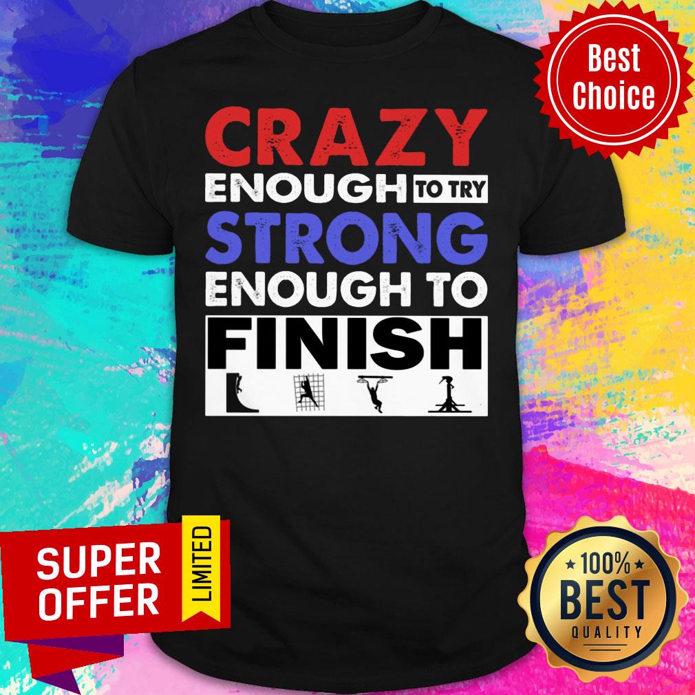 Crazy Enough To Try Strong Enough To Finish Shirt