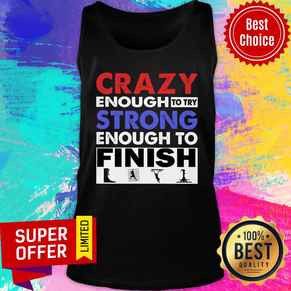 Crazy Enough To Try Strong Enough To Finish Shirt