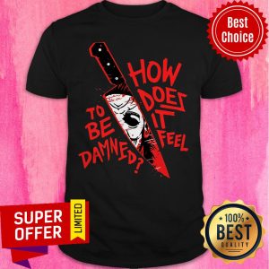Top How To Does Be It Damned Feel Shirt