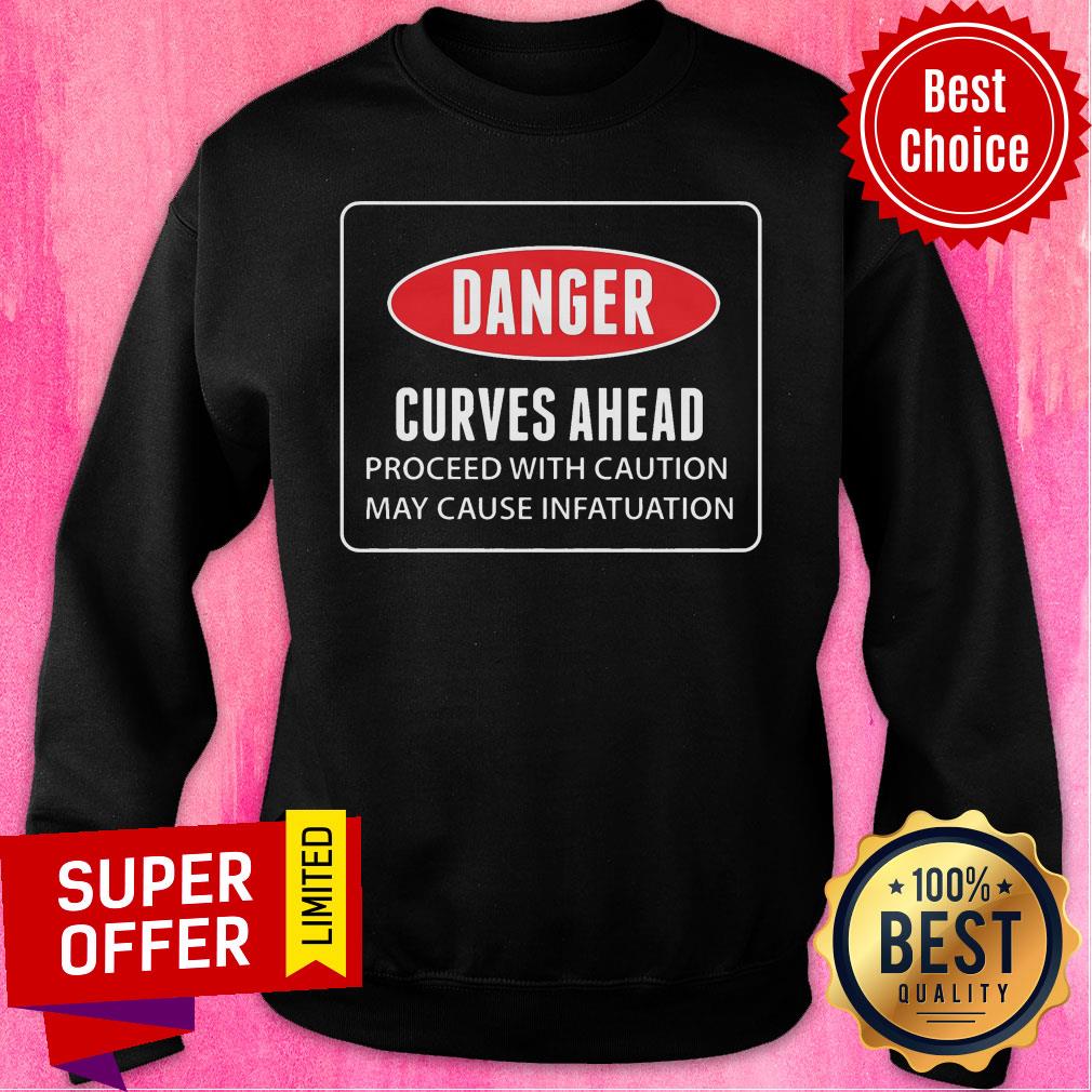 Danger Curves A Head Proceed With Caution May Cause Infatuation Shirt