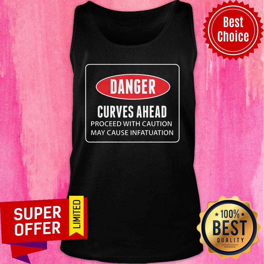 Danger Curves A Head Proceed With Caution May Cause Infatuation Shirt