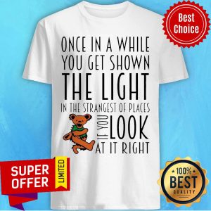 Once In A While You Get Shown The Light In The Strangest Of Places If You Look At It Right Shirt
