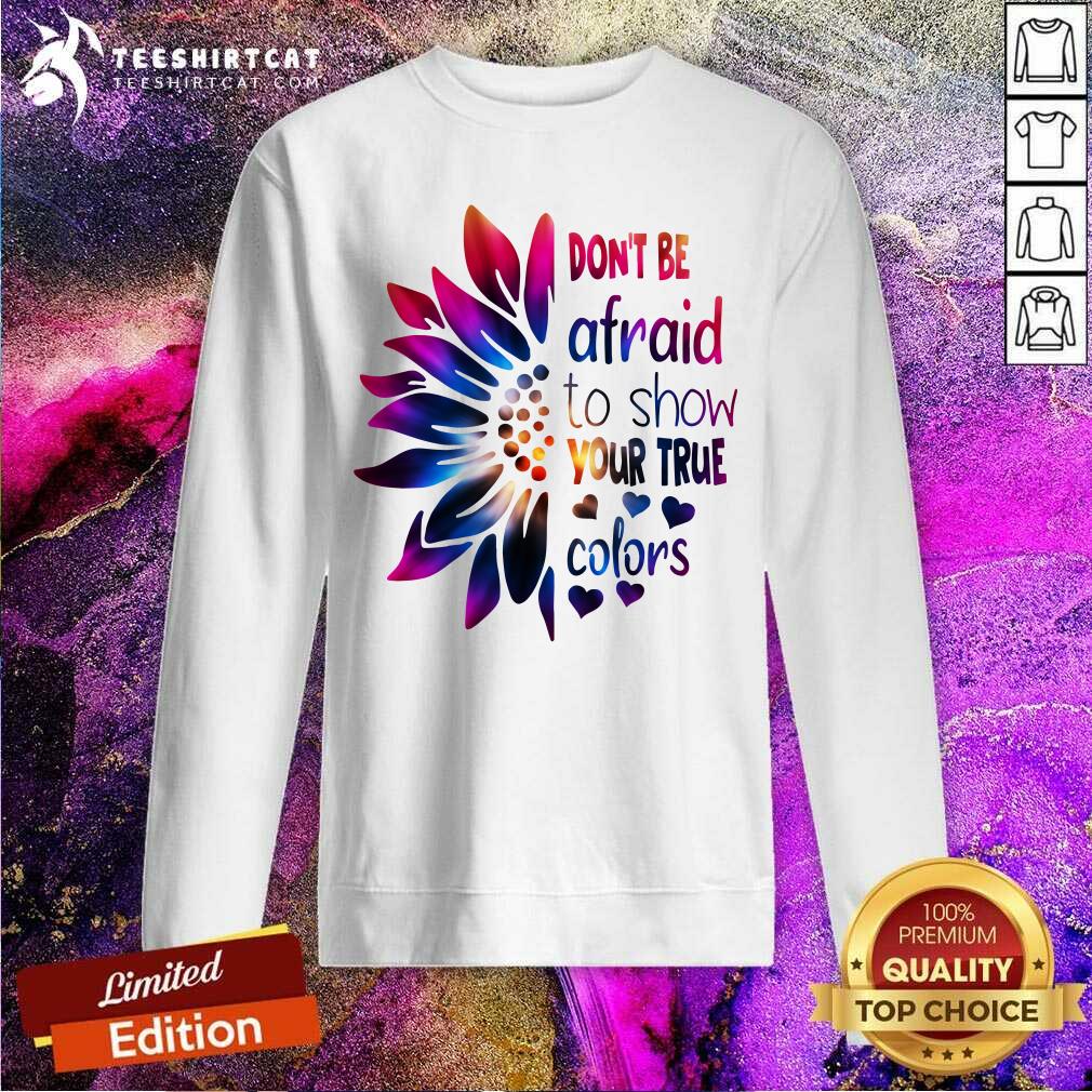 Do Not Be Afraid To Show Your True Colors Sunflower Shirt