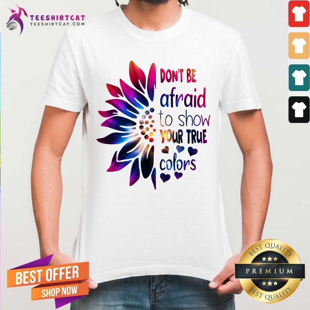 Do Not Be Afraid To Show Your True Colors Sunflower Shirt