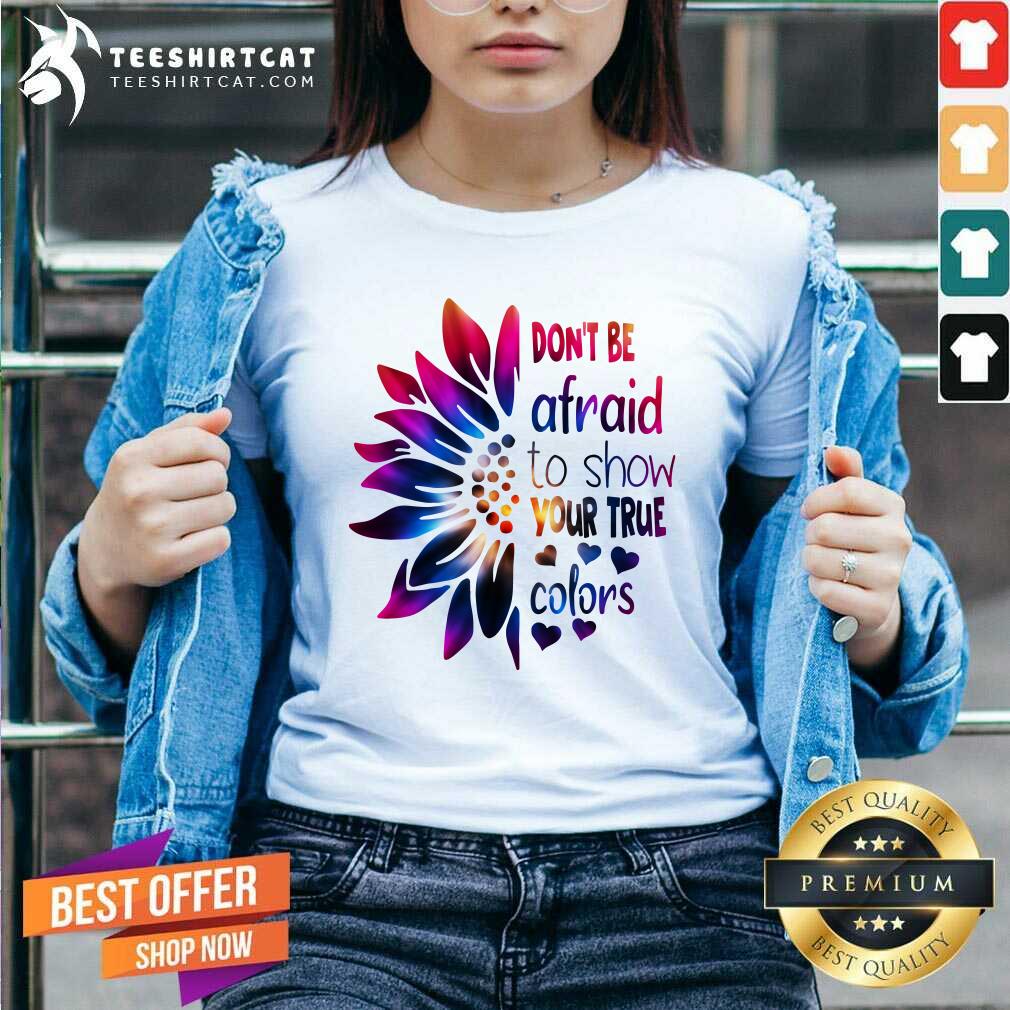 Do Not Be Afraid To Show Your True Colors Sunflower Shirt