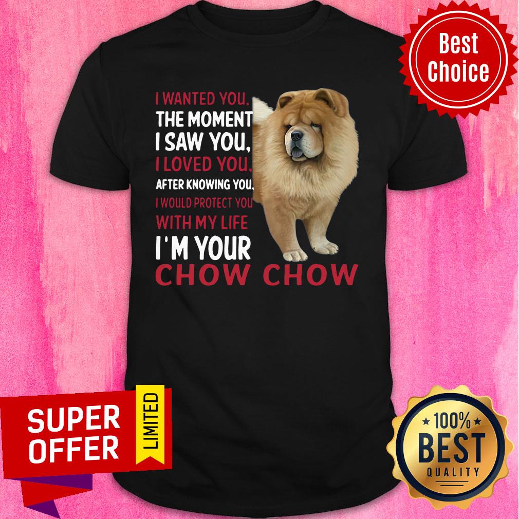 Dog I Wanted You The Moment I Saw You I Loved You After Knowing Chow Chow Shirt