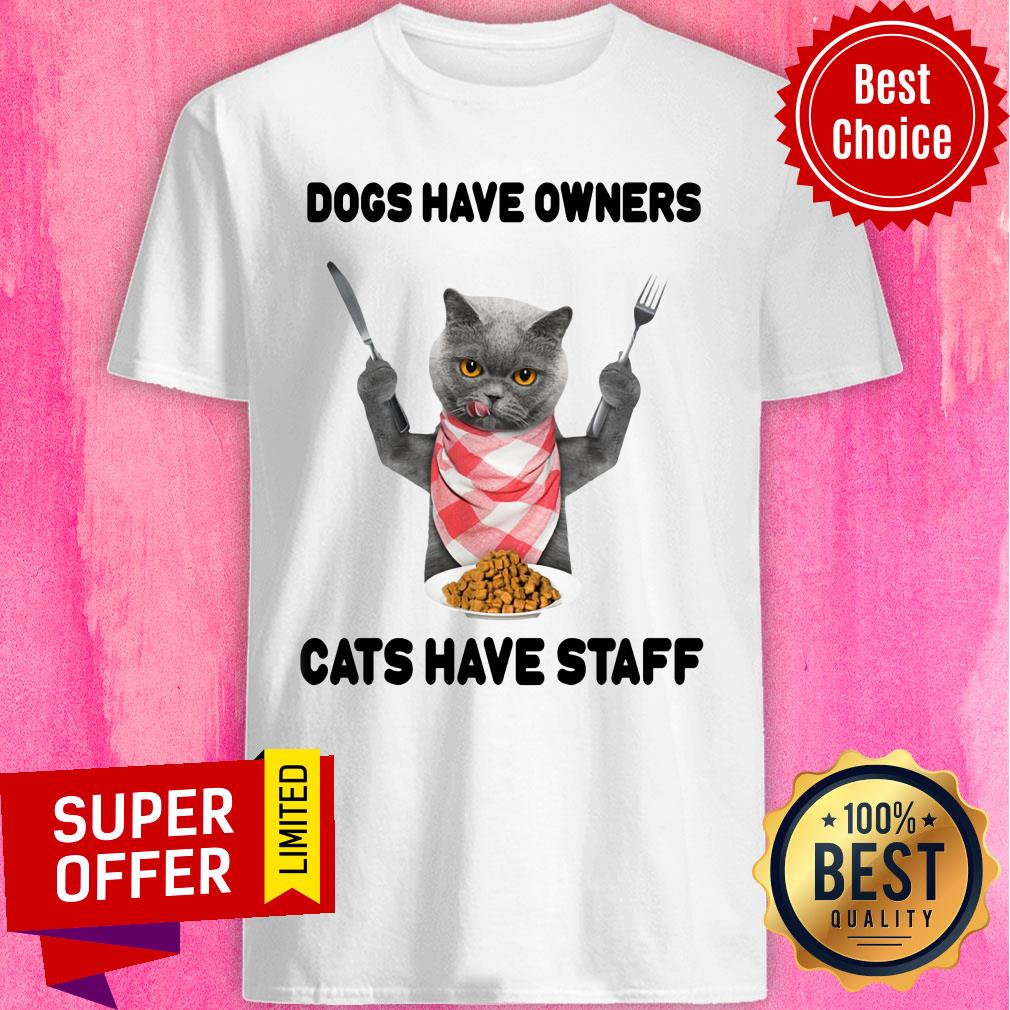 Dogs Have Owners Cats Have Staff Shirt