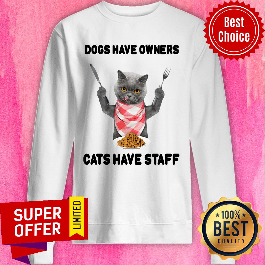Dogs Have Owners Cats Have Staff Shirt