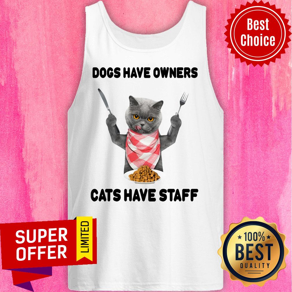 Dogs Have Owners Cats Have Staff Shirt