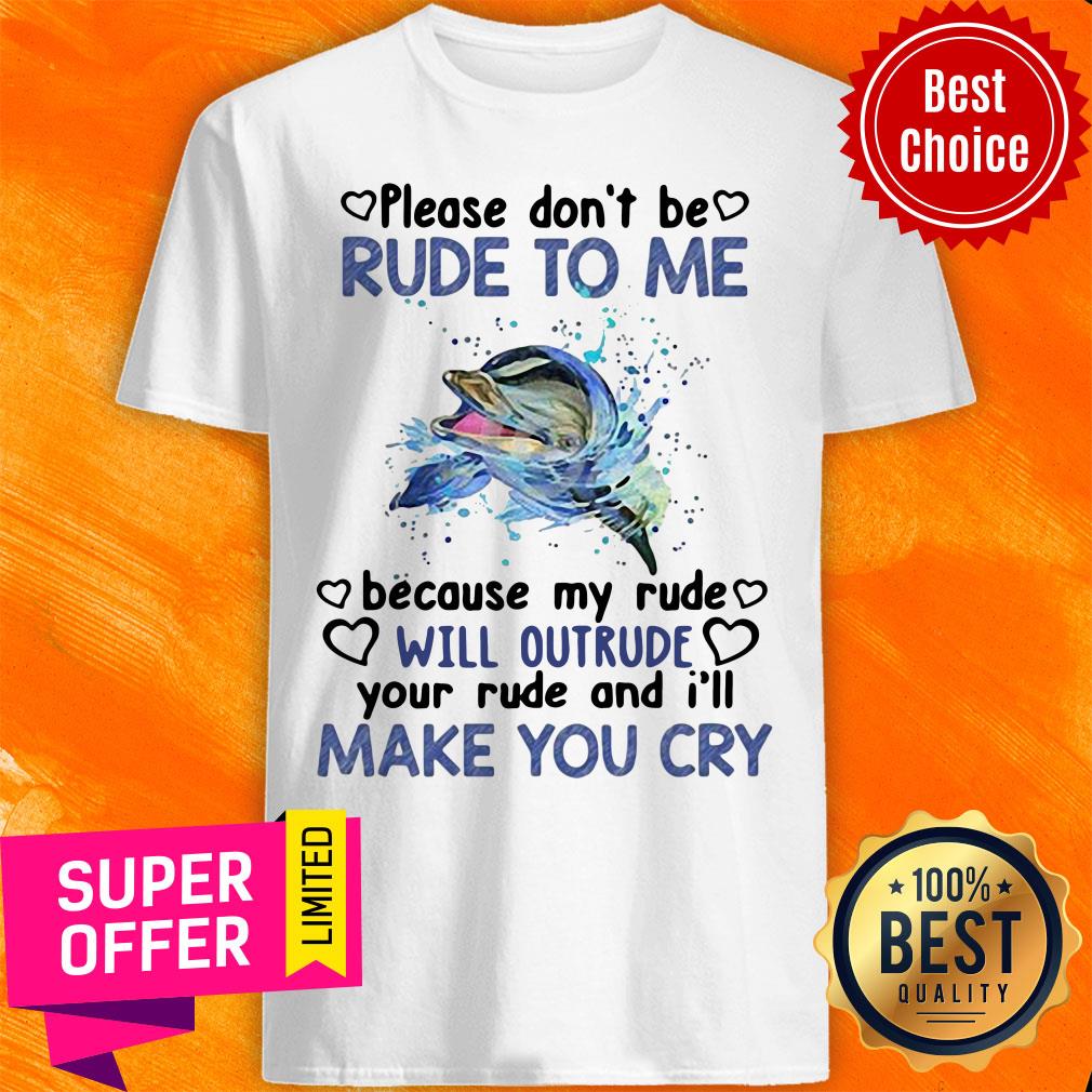 dolphin-please-dont-be-rude-to-me-because-my-ride-will-intrude-your-rude-and-ill-make-you-cry-shirt.jpg
