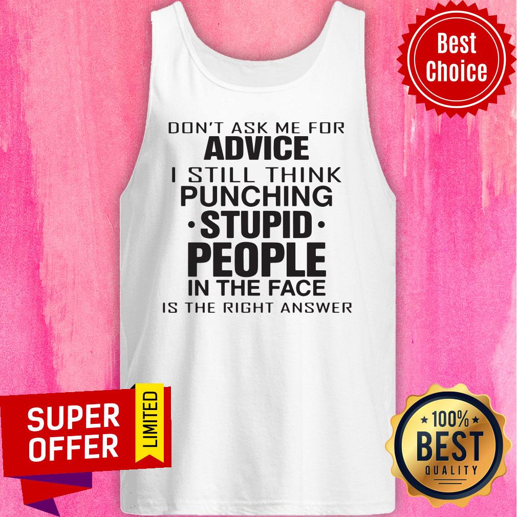Don't Ask Me For Advice I Still Think Punching Stupid People Shirt