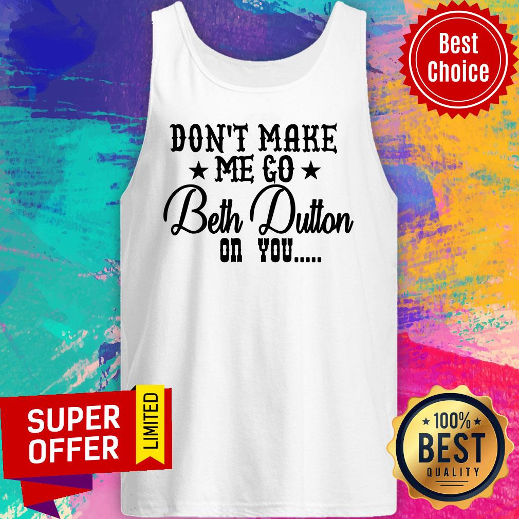 Don't Make Me Go Beth Dutton On You Shirt