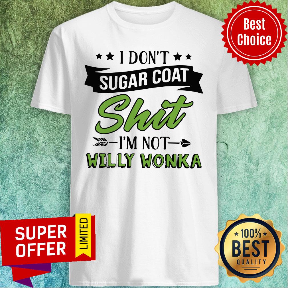 Don’t Sugar Coat Shit I’m Not Willy Wonka Shirt