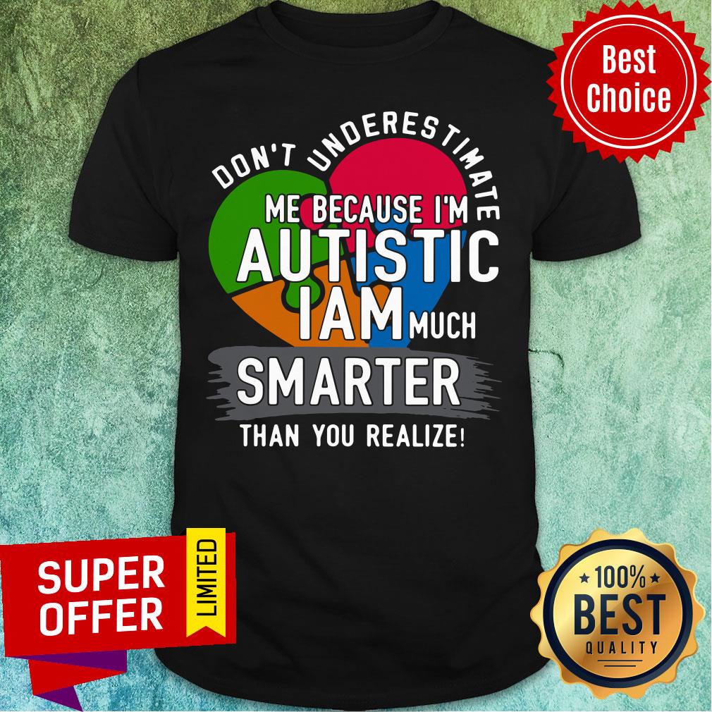 dont-underestimate-me-because-im-autistic-i-am-much-smarter-than-you-realize-shirt.jpg